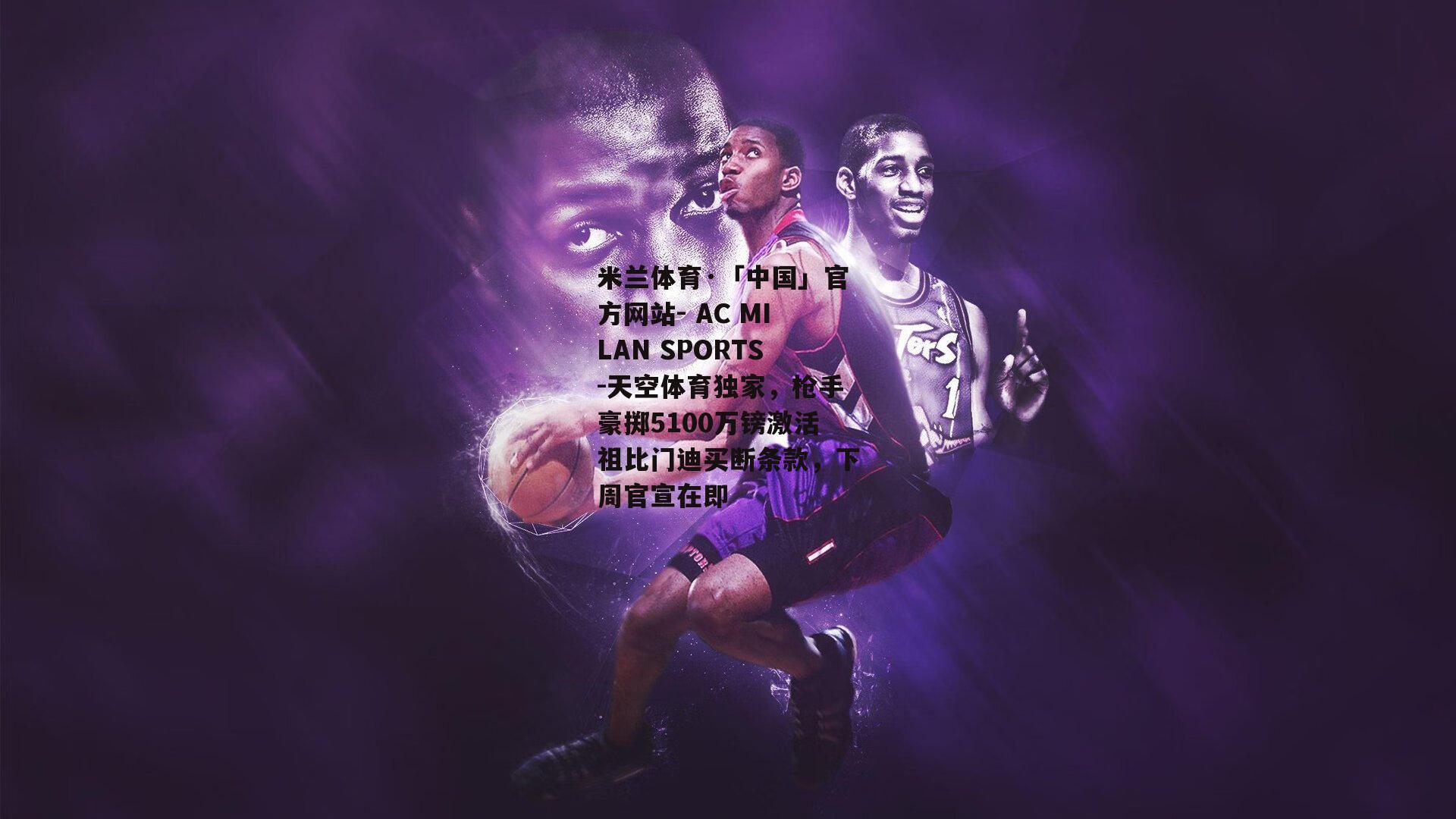 天空体育独家，枪手豪掷5100万镑激活祖比门迪买断条款，下周官宣在即